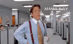 Bill Lumbergh saying MMM-KAY