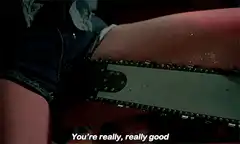 Chainsaw on thigh You're really really good