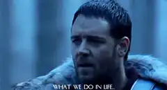 What we do in life echoes in eternity