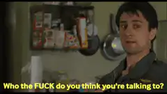 Who the fuck do you think you're talking to?