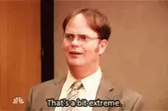 Dwight Schrute That's a bit extreme