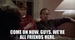 Come on now, guys. We're all friends here.