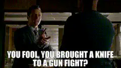 You fool, you brought a knife to a gun fight?