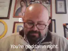 You're goddamn right