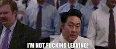 I'm not fucking leaving!