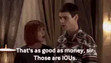That's as good as money sir Those are IOUs