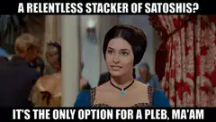 A Relentless Stacker of Satoshis? It's the Only Option for a Pleb, Ma'am