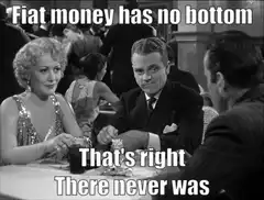 Fiat money has no bottom That's right There never was