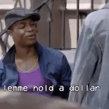 Lemme hold a dollar