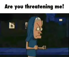 Beavis and Butt-Head Are you threatening me