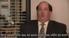 Why waste time say lot word when few word do trick