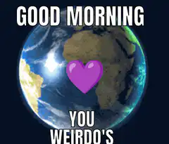 Good Morning You Weirdos Earth GIF