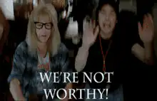 We're Not Worthy!