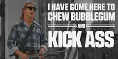 I have come here to chew bubblegum and kick ass