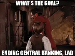 What's the goal? Ending central banking, lad