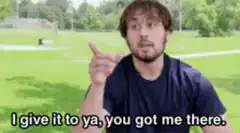 I give it to ya you got me there