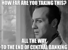 How far are you taking this all the way to the end of central banking