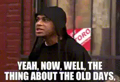 Yeah Now Well The Thing About The Old Days