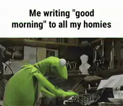 Kermit typing good morning to all my homies