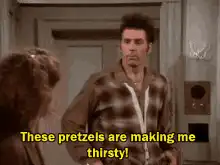 These pretzels are making me thirsty