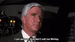 I am serious. And don't call me Shirley.