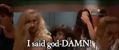 I said god-DAMN!