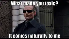 What made you toxic? It comes naturally to me