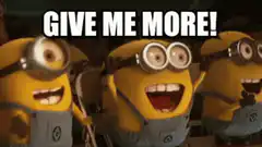 Minions shouting give me more