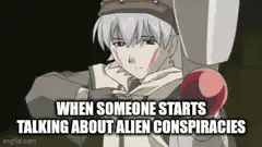 When someone starts talking about alien conspiracies