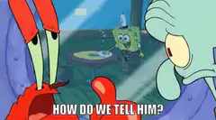Mr. Krabs and Squidward How Do We Tell Him SpongeBob