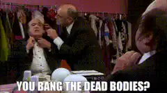 You Bang the Dead Bodies?