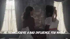 He thinks you're a bad influence