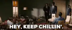 Hey, keep chillin'