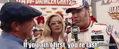 If you ain't first, you're last
