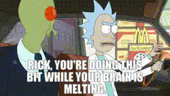 Rick doing the bit while his brain melts