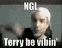 NGL Terry be vibin'