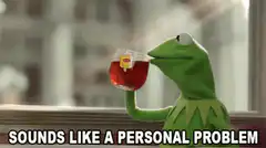 Kermit drinking tea sounds like a personal problem