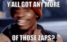Y'all got any more of those Zaps?
