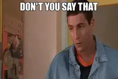 Don't you ever say that
