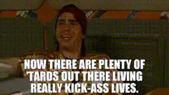 Now there are plenty of 'tards out there living really kick-ass lives