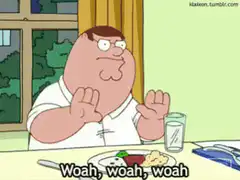 Peter Griffin saying woah woah woah