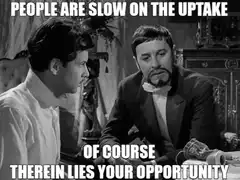 People Are Slow On The Uptake Of Course Therein Lies Your Opportunity