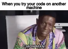 When you try your code on another machine C'mon man