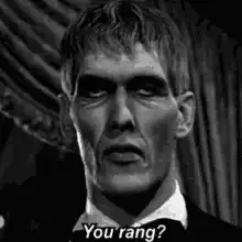 You rang? You rang? You rang?