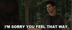 Jacob Black sorry you feel that way