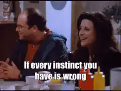 Jerry Seinfeld If every instinct you have is wrong