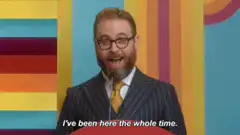 I've been here the whole time