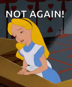 Alice facepalms NOT AGAIN