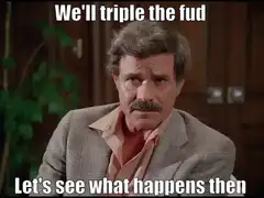 We'll triple the fud Let's see what happens then