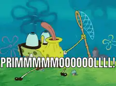 Spongebob screaming PRIMMMMMOOOOOOLLL!